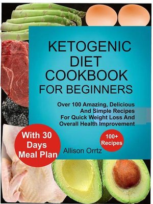 cover image of Ketogenic Diet Cookbook For Beginners Over 100 Amazing, Delicious and Simple Recipes For Quick Weight Loss and Overall Health Improvement With 30 Day Meal Plan
